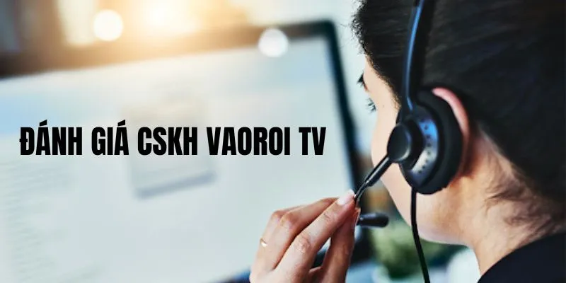 Đánh giá CSKH có một không hai tại Vaoroi TV