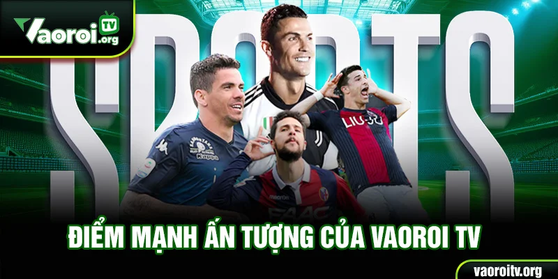 Điểm mạnh ấn tượng của Vaoroi TV