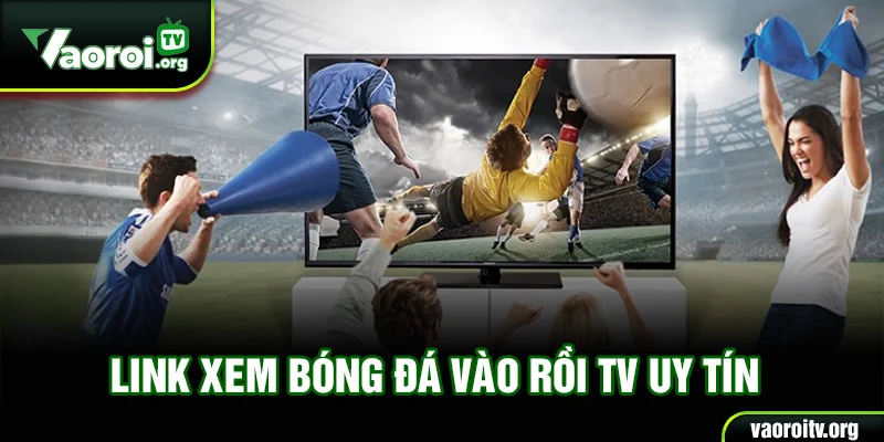 Link xem bóng đá Vào Rồi TV uy tín