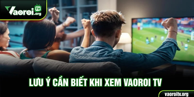 Lưu ý cần biết khi xem Vaoroi TV