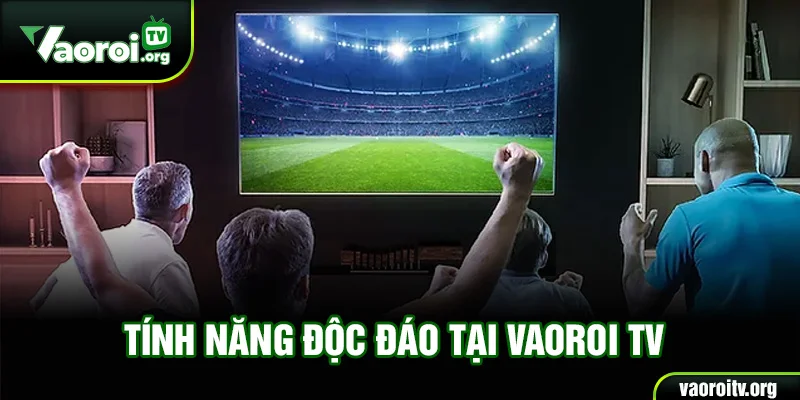 Tính năng độc đáo tại Vaoroi TV
